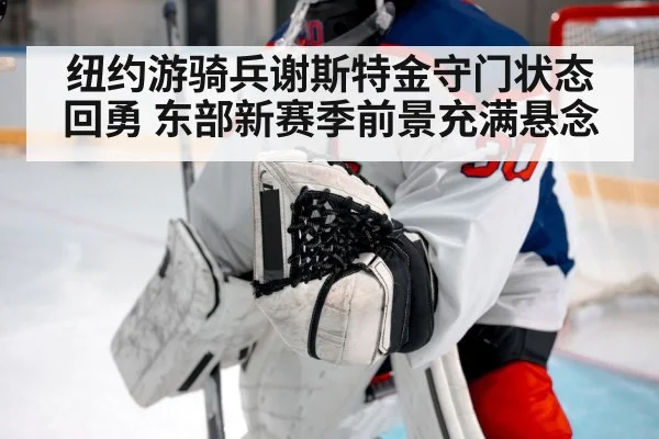 纽约游骑兵谢斯特金守门状态回勇 东部新赛季前景充满悬念
