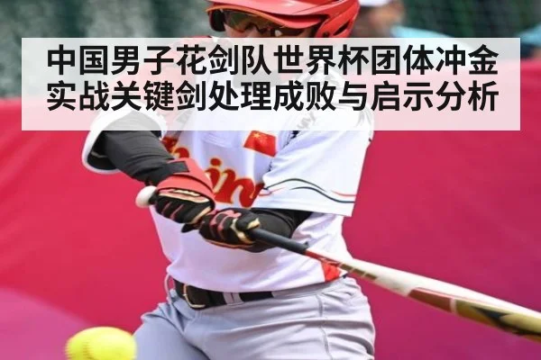 中国男子花剑队世界杯团体冲金实战关键剑处理成败与启示分析